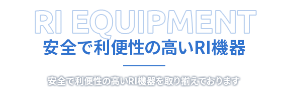 RI EQUIPMENT 安全で利便性の高いRI機器 安全で利便性の高いRI機器を取り揃えております